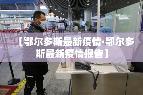 【鄂尔多斯最新疫情·鄂尔多斯最新疫情报告】