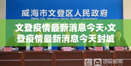 文登疫情最新消息今天›文登疫情最新消息今天封城了