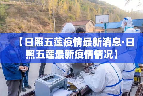 【日照五莲疫情最新消息·日照五莲最新疫情情况】 【日照五莲疫情最新消息·日照五莲最新疫情情况】
