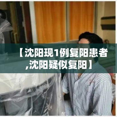 【沈阳现1例复阳患者,沈阳疑似复阳】 【沈阳现1例复阳患者,沈阳疑似复阳】