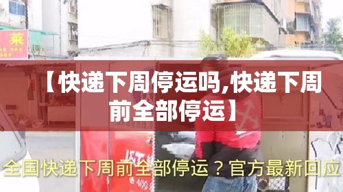【快递下周停运吗,快递下周前全部停运】
