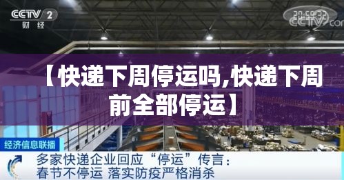 【快递下周停运吗,快递下周前全部停运】