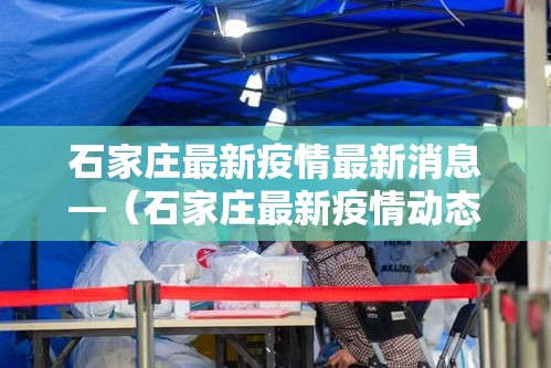 石家庄最新疫情最新消息—（石家庄最新疫情动态）
