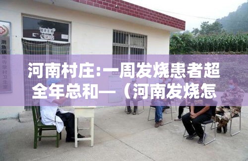 河南村庄:一周发烧患者超全年总和—（河南发烧怎么办）