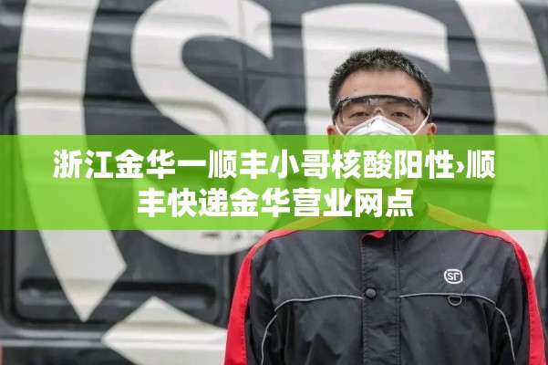浙江金华一顺丰小哥核酸阳性›顺丰快递金华营业网点