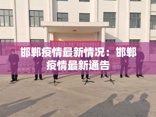 邯郸疫情最新情况:邯郸疫情最新通告 邯郸疫情最新情况:邯郸疫情最新通告