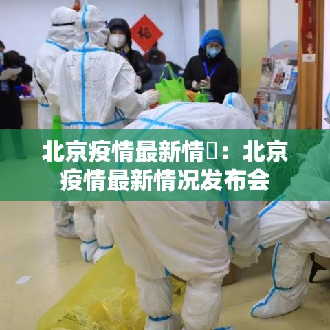 北京疫情最新情況：北京疫情最新情况发布会