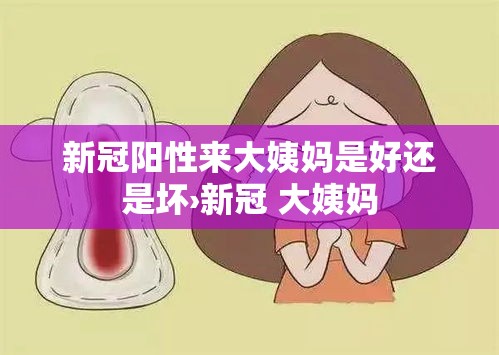 新冠阳性来大姨妈是好还是坏›新冠 大姨妈 新冠阳性来大姨妈是好还是坏›新冠 大姨妈