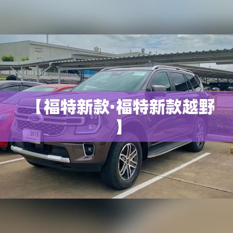 【福特新款·福特新款越野】 【福特新款·福特新款越野】
