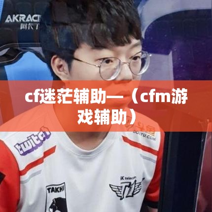 cf迷茫辅助—（cfm游戏辅助）