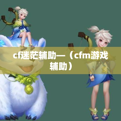 cf迷茫辅助—（cfm游戏辅助）