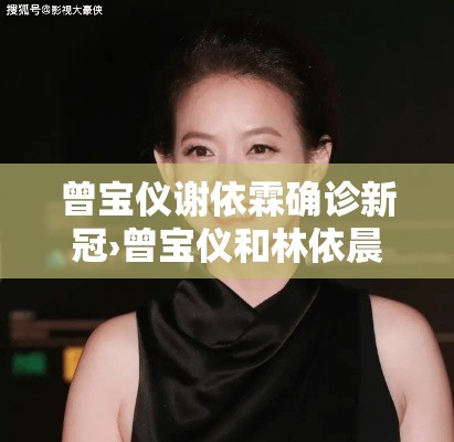 曾宝仪谢依霖确诊新冠›曾宝仪和林依晨