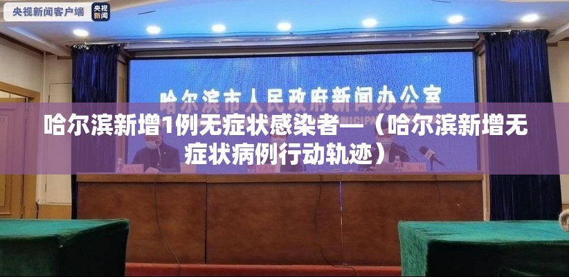 哈尔滨新增1例无症状感染者—(哈尔滨新增无症状病例行动轨迹) 哈尔滨新增1例无症状感染者—(哈尔滨新增无症状病例行动轨迹)