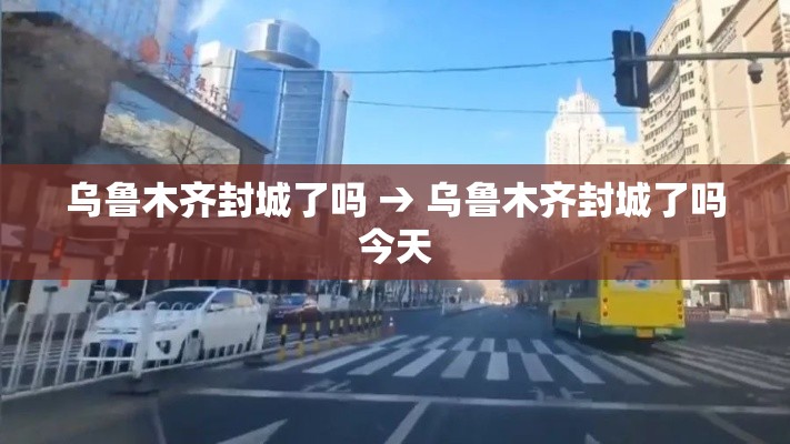 乌鲁木齐封城了吗 → 乌鲁木齐封城了吗今天