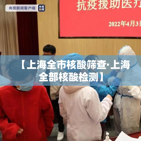 【上海全市核酸筛查·上海全部核酸检测】 【上海全市核酸筛查·上海全部核酸检测】