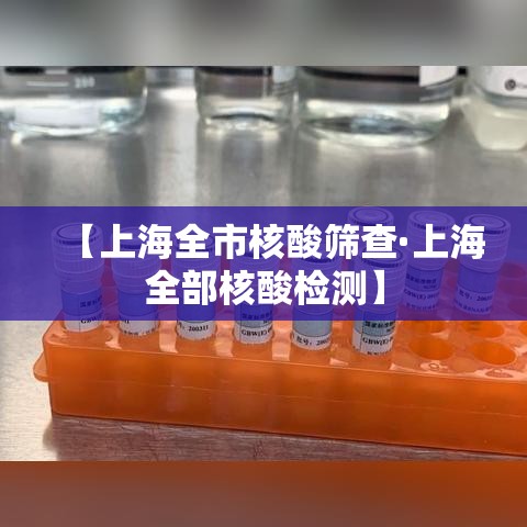 【上海全市核酸筛查·上海全部核酸检测】 【上海全市核酸筛查·上海全部核酸检测】