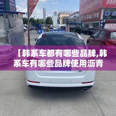 【韩系车都有哪些品牌,韩系车有哪些品牌使用沥青阻尼片】