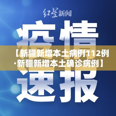 【新疆新增本土病例112例·新疆新增本土确诊病例】