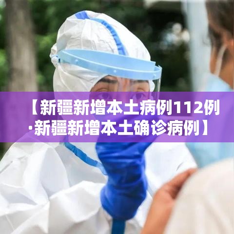 【新疆新增本土病例112例·新疆新增本土确诊病例】
