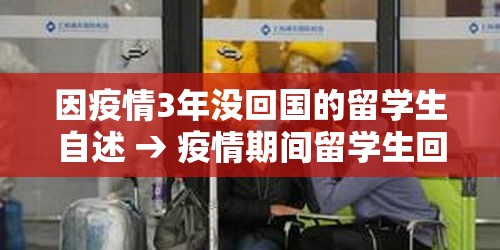 因疫情3年没回国的留学生自述 → 疫情期间留学生回国还是不回国好,为什么? 因疫情3年没回国的留学生自述 → 疫情期间留学生回国还是不回国好,为什么?