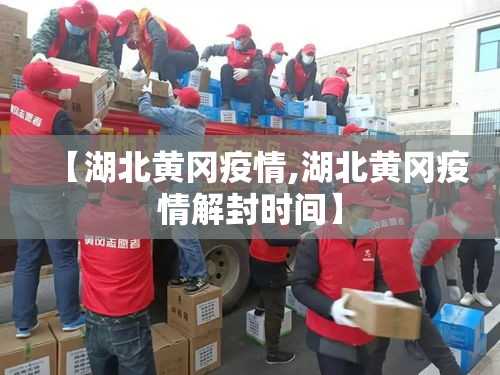 【湖北黄冈疫情,湖北黄冈疫情解封时间】