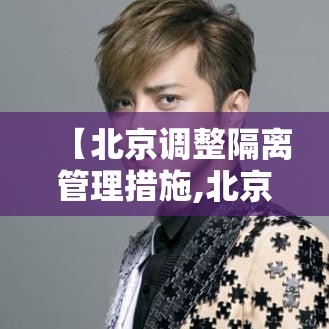 【北京调整隔离管理措施,北京 隔离 规定 最新】