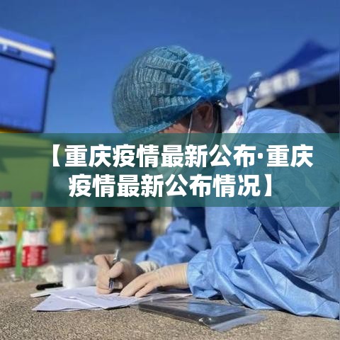 【重庆疫情最新公布·重庆疫情最新公布情况】