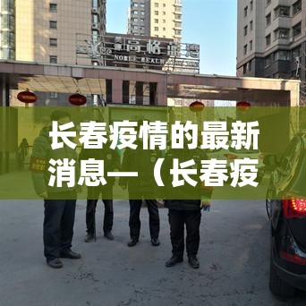 长春疫情的最新消息—（长春疫情最新消息今日情况）