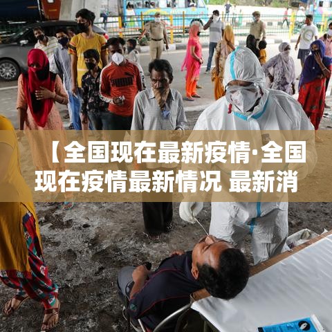 【全国现在最新疫情·全国现在疫情最新情况 最新消息 数据】 【全国现在最新疫情·全国现在疫情最新情况 最新消息 数据】