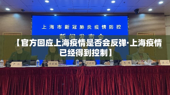 【官方回应上海疫情是否会反弹·上海疫情已经得到控制】
