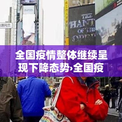 全国疫情整体继续呈现下降态势›全国疫情有什么变化