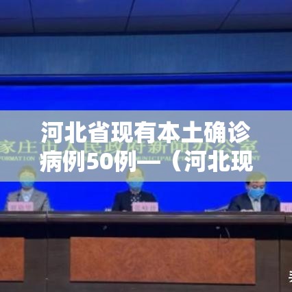 河北省现有本土确诊病例50例—（河北现有本土确诊病例127例!）