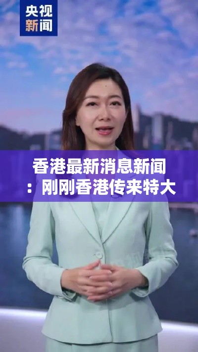 香港最新消息新闻：刚刚香港传来特大新闻