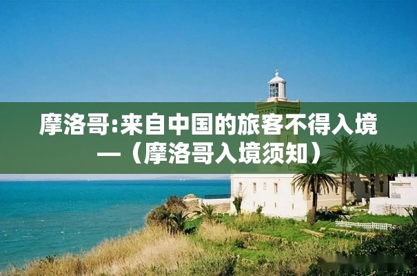 摩洛哥:来自中国的旅客不得入境—（摩洛哥入境须知）