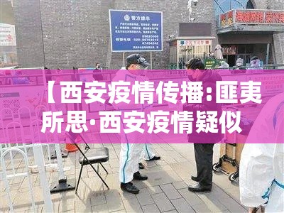【西安疫情传播:匪夷所思·西安疫情疑似病例最新消息】