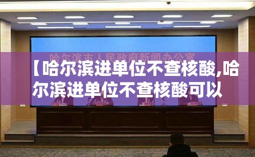 【哈尔滨进单位不查核酸,哈尔滨进单位不查核酸可以吗】 【哈尔滨进单位不查核酸,哈尔滨进单位不查核酸可以吗】