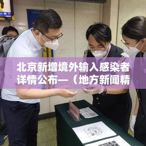 北京新增境外输入感染者详情公布—（地方新闻精选  北京新增1例境外输入新冠感染者）