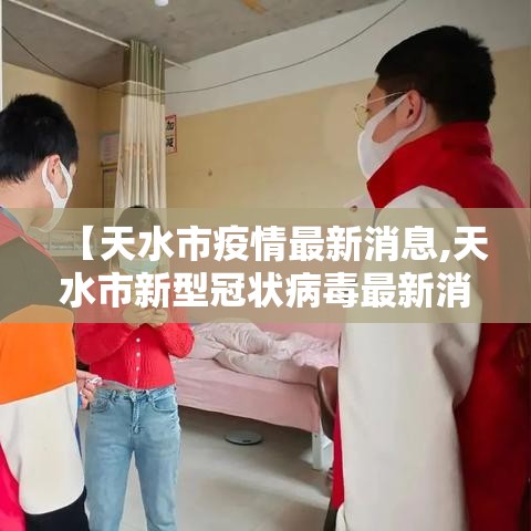 【天水市疫情最新消息,天水市新型冠状病毒最新消息】 【天水市疫情最新消息,天水市新型冠状病毒最新消息】