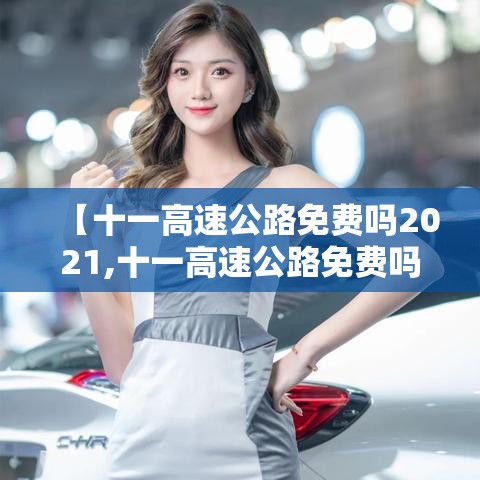 【十一高速公路免费吗2021,十一高速公路免费吗2025】