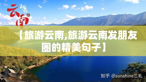 【旅游云南,旅游云南发朋友圈的精美句子】