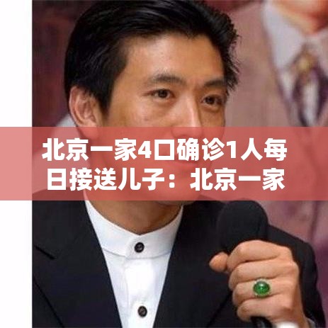北京一家4口确诊1人每日接送儿子：北京一家4口确诊1人每日接送儿子