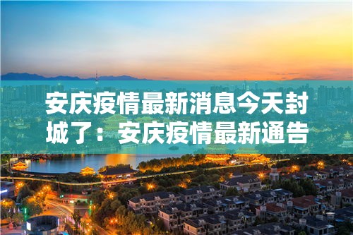 安庆疫情最新消息今天封城了:安庆疫情最新通告
