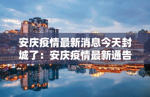 安庆疫情最新消息今天封城了：安庆疫情最新通告