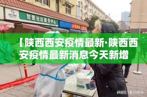 【陕西西安疫情最新·陕西西安疫情最新消息今天新增20个】