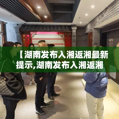 【湖南发布入湘返湘最新提示,湖南发布入湘返湘最新提示公告】