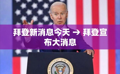 拜登新消息今天 → 拜登宣布大消息