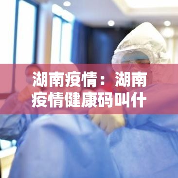 湖南疫情：湖南疫情健康码叫什么