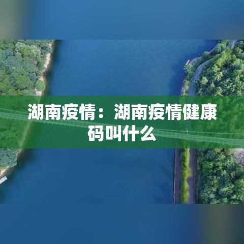 湖南疫情：湖南疫情健康码叫什么