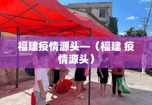 福建疫情源头—（福建 疫情源头）
