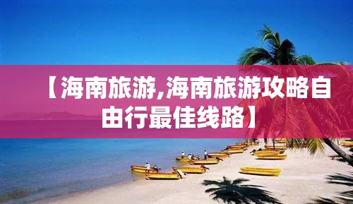 【海南旅游,海南旅游攻略自由行最佳线路】